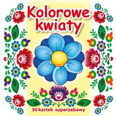 30 kartek superzabawy. Kolorowe kwiaty Praca zbiorowa